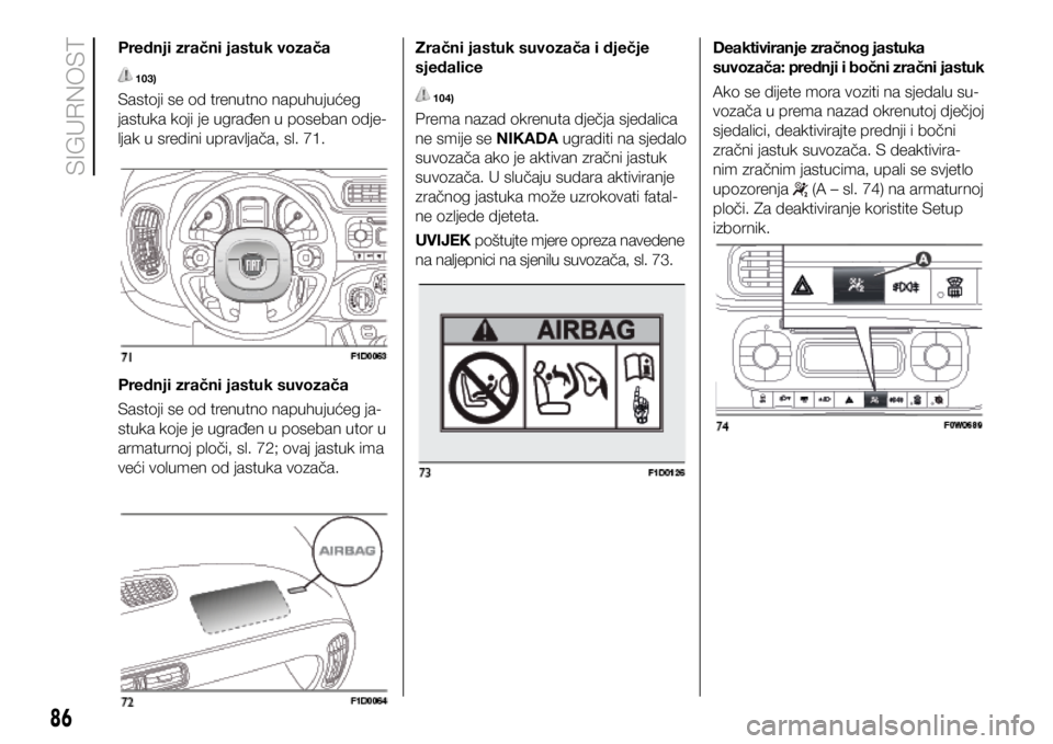 FIAT PANDA 2020 Knjižica s uputama za uporabu i održavanje (in Croatian) Prednji zračni jastuk vozača
103)
Sastoji se od trenutno napuhujućeg
jastuka koji je ugrađen u poseban odje-
ljak u sredini upravljača, sl. 71.
Prednji zračni jastuk suvozača
Sastoji se od tr FIAT PANDA 2020 Knjižica s uputama za uporabu i održavanje (in Croatian) Prednji zračni jastuk vozača
103)
Sastoji se od trenutno napuhujućeg
jastuka koji je ugrađen u poseban odje-
ljak u sredini upravljača, sl. 71.
Prednji zračni jastuk suvozača
Sastoji se od tr