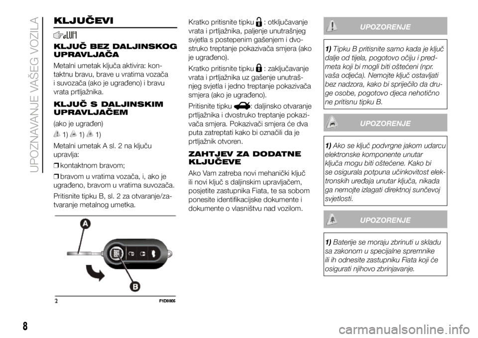FIAT PANDA 2018  Knjižica s uputama za uporabu i održavanje (in Croatian) KLJUČEVI
KLJUČ BEZ DALJINSKOG 
UPRAVLJAČA
Metalni umetak ključa aktivira: kon-
taktnu bravu, brave u vratima vozača 
i suvozača (ako je ugrađeno) i bravu 
vrata prtljažnika.
KLJUČ S DALJINSKI