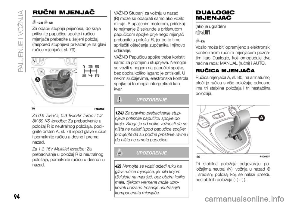 FIAT PANDA 2018  Knjižica s uputama za uporabu i održavanje (in Croatian) RUČNI MJENJAČ
 124)  42)
Za odabir stupnja prijenosa, do kraja 
pritisnite papučicu spojke i ručicu 
mjenjača prebacite u željeni položaj 
(raspored stupnjeva prikazan je na glavi 
ručice mjen