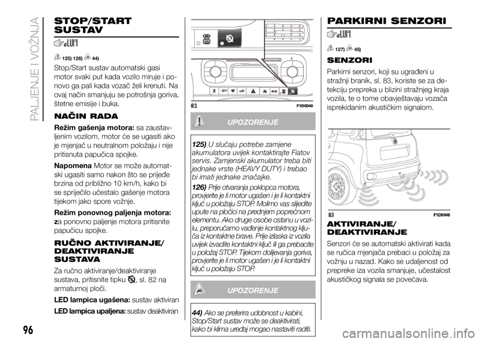 FIAT PANDA 2018  Knjižica s uputama za uporabu i održavanje (in Croatian) STOP/START 
SUSTAV
 125) 126)  44)
Stop/Start sustav automatski gasi 
motor svaki put kada vozilo miruje i po-
novo ga pali kada vozač želi krenuti. Na 
ovaj način smanjuju se potrošnja goriva, 
