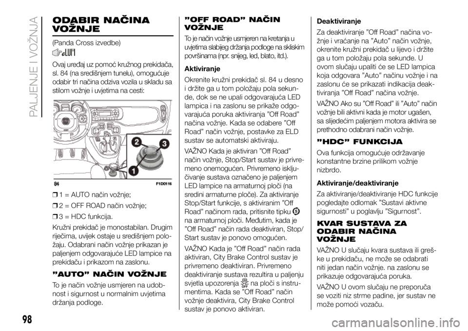 FIAT PANDA 2018  Knjižica s uputama za uporabu i održavanje (in Croatian) ODABIR NAČINA 
VOŽNJE
(Panda Cross izvedbe)
Ovaj uređaj uz pomoć kružnog prekidača, 
sl. 84 (na središnjem tunelu), omogućuje 
odabir tri načina odziva vozila u skladu sa 
stilom vožnje i uv