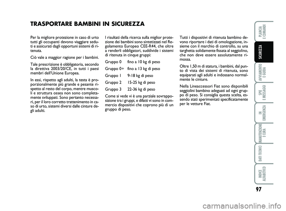 FIAT PUNTO 2011  Libretto Uso Manutenzione (in Italian) 97
AVVIAMENTO E GUIDA
SPIE 
E MESSAGGI
IN 
EMERGENZA
MANUTENZIONE E CURA
DATI TECNICI
INDICE 
ALFABETICO
PLANCIA 
E COMANDI
SICUREZZA
Per la migliore protezione in caso di urto
tutti gli occupanti dev