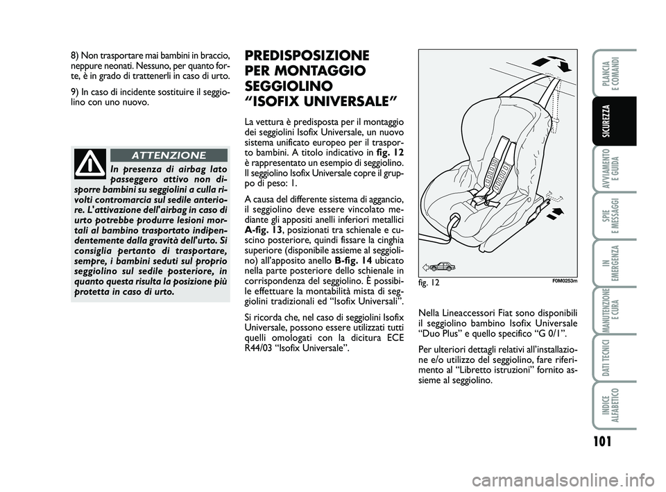 FIAT PUNTO 2011  Libretto Uso Manutenzione (in Italian) 101
AVVIAMENTO E GUIDA
SPIE 
E MESSAGGI
IN 
EMERGENZA
MANUTENZIONE E CURA
DATI TECNICI
INDICE 
ALFABETICO
PLANCIA 
E COMANDI
SICUREZZA
In presenza di airbag lato
passeggero attivo non di-
sporre bambi