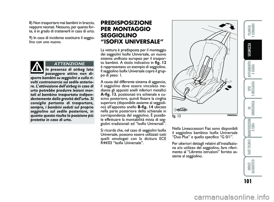 FIAT PUNTO 2013  Libretto Uso Manutenzione (in Italian) 101
AVVIAMENTO E GUIDA
SPIE 
E MESSAGGI
IN 
EMERGENZA
MANUTENZIONE E CURA
DATI TECNICI
INDICE 
ALFABETICO
PLANCIA 
E COMANDI
SICUREZZA
In presenza di airbag lato
passeggero attivo non di-
sporre bambi