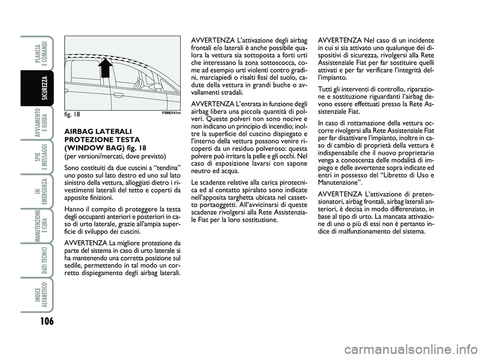 FIAT PUNTO 2013  Libretto Uso Manutenzione (in Italian) 106
AVVIAMENTO E GUIDA
SPIE 
E MESSAGGI
IN 
EMERGENZA
MANUTENZIONE E CURA 
DATI TECNICI
INDICE 
ALFABETICO
PLANCIA 
E COMANDI
SICUREZZA
AIRBAG LATERALI
PROTEZIONE TESTA
(WINDOW BAG) fig. 18 
(per vers