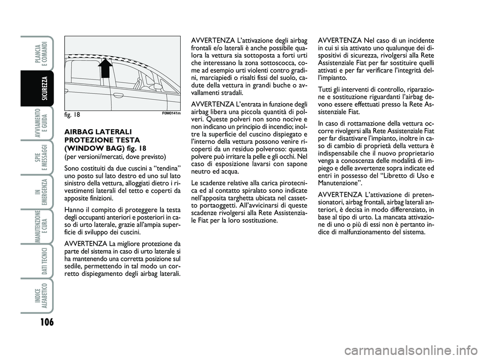 FIAT PUNTO 2011  Libretto Uso Manutenzione (in Italian) 106
AVVIAMENTO E GUIDA
SPIE 
E MESSAGGI
IN 
EMERGENZA
MANUTENZIONE E CURA 
DATI TECNICI
INDICE 
ALFABETICO
PLANCIA 
E COMANDI
SICUREZZA
AIRBAG LATERALI
PROTEZIONE TESTA
(WINDOW BAG) fig. 18 
(per vers