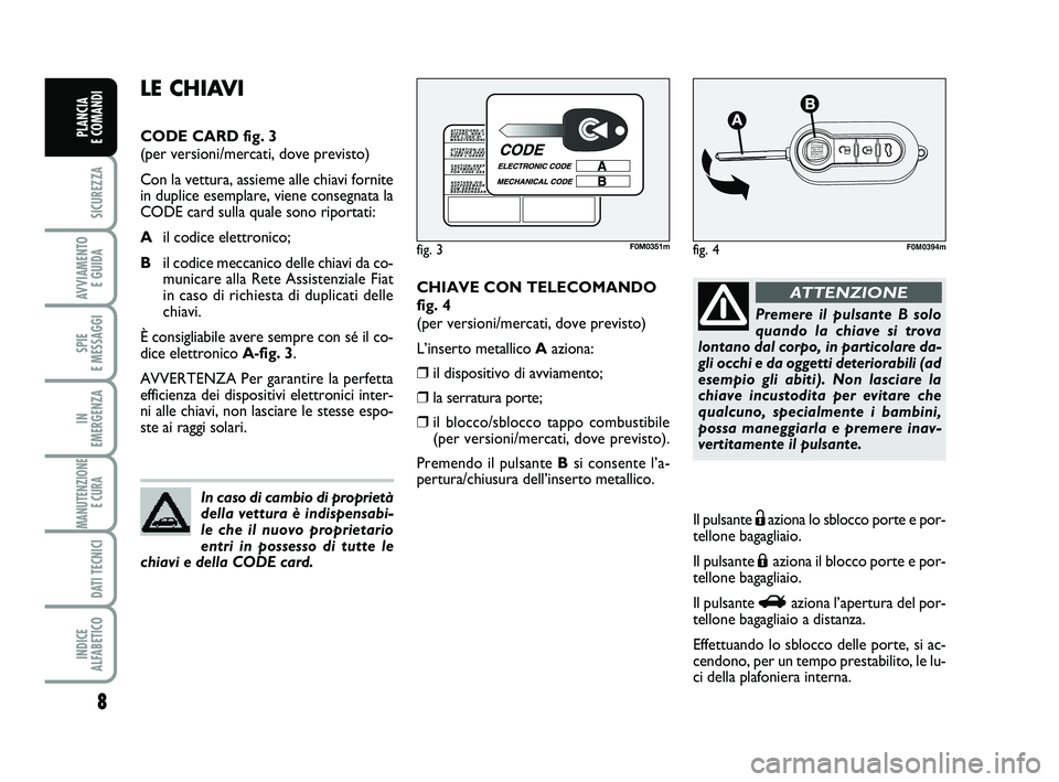 FIAT PUNTO 2013  Libretto Uso Manutenzione (in Italian) 8
SICUREZZA
AVVIAMENTO E GUIDA
SPIE 
E MESSAGGI
IN 
EMERGENZA
MANUTENZIONE E CURA 
DATI TECNICI
INDICE 
ALFABETICO
PLANCIA 
E COMANDI
CHIAVE CON TELECOMANDO
fig. 4
(per versioni/mercati, dove previsto