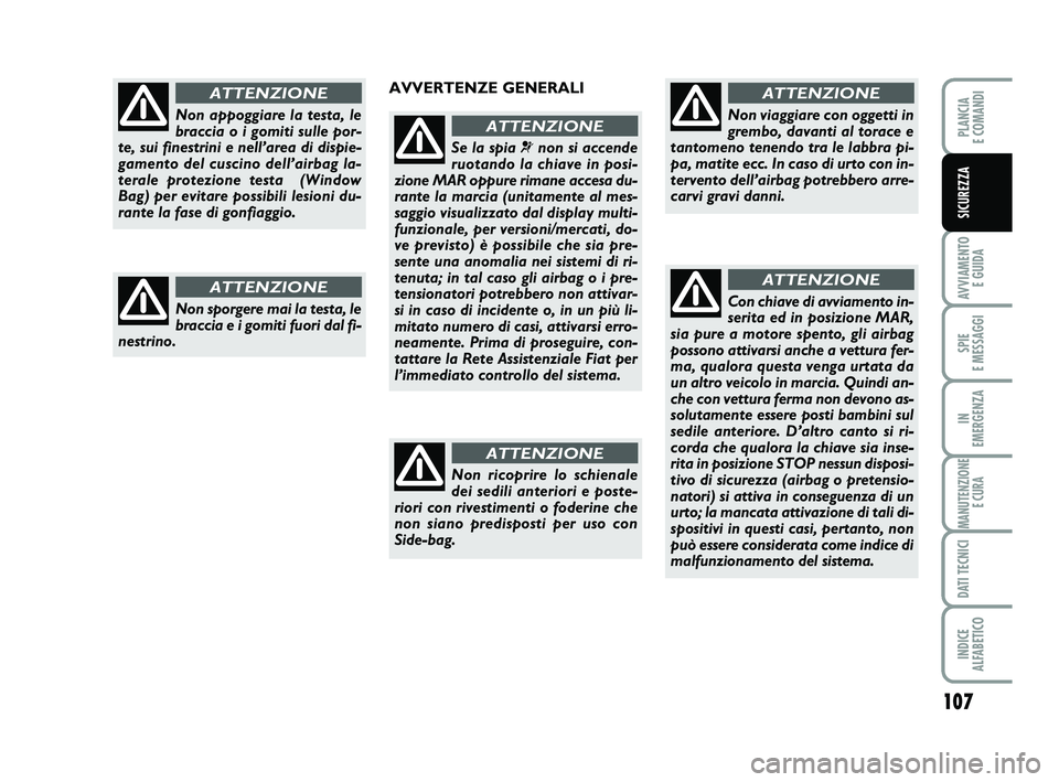 FIAT PUNTO 2011  Libretto Uso Manutenzione (in Italian) 107
AVVIAMENTO E GUIDA
SPIE 
E MESSAGGI
IN 
EMERGENZA
MANUTENZIONE E CURA
DATI TECNICI
INDICE 
ALFABETICO
PLANCIA 
E COMANDI
SICUREZZA
Non appoggiare la testa, le
braccia o i gomiti sulle por-
te, sui
