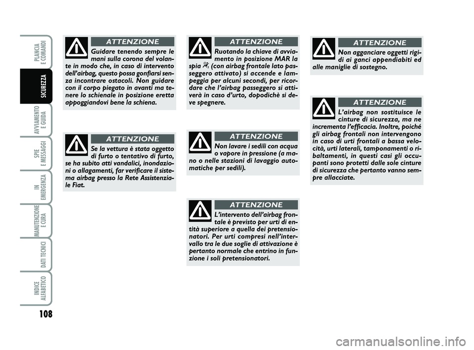 FIAT PUNTO 2011  Libretto Uso Manutenzione (in Italian) 108
AVVIAMENTO E GUIDA
SPIE 
E MESSAGGI
IN 
EMERGENZA
MANUTENZIONE E CURA 
DATI TECNICI
INDICE 
ALFABETICO
PLANCIA 
E COMANDI
SICUREZZA
Guidare tenendo sempre le
mani sulla corona del volan-
te in mod