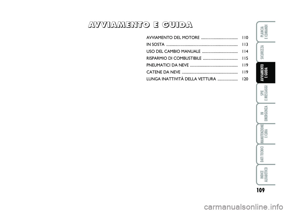 FIAT PUNTO 2011  Libretto Uso Manutenzione (in Italian) 109
SPIE 
E MESSAGGI
IN 
EMERGENZA
MANUTENZIONE E CURA
DATI TECNICI
INDICE 
ALFABETICO
PLANCIA 
E COMANDI
SICUREZZA
AVVIAMENTO  E GUIDA
AVVIAMENTO DEL  MOTORE ........................................ 