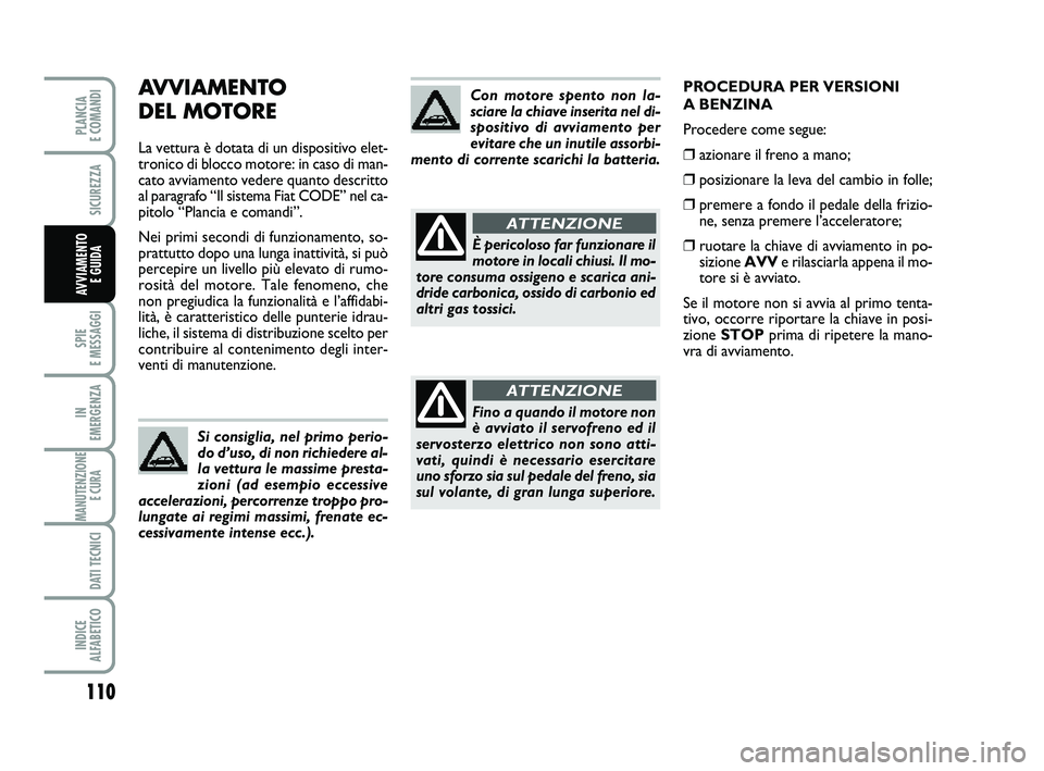 FIAT PUNTO 2011  Libretto Uso Manutenzione (in Italian) AVVIAMENTO 
DEL MOTORE
La vettura è dotata di un dispositivo elet-
tronico di blocco motore: in caso di man-
cato avviamento vedere quanto descritto
al paragrafo “Il sistema Fiat CODE” nel ca-
pi