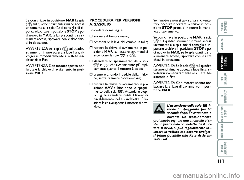 FIAT PUNTO 2011  Libretto Uso Manutenzione (in Italian) 111
SPIE 
E MESSAGGI
IN 
EMERGENZA
MANUTENZIONE E CURA
DATI TECNICI
INDICE 
ALFABETICO
PLANCIA 
E COMANDI
SICUREZZA
AVVIAMENTO  E GUIDA
Se con chiave in posizione  MARla spia
Ysul quadro strumenti rim