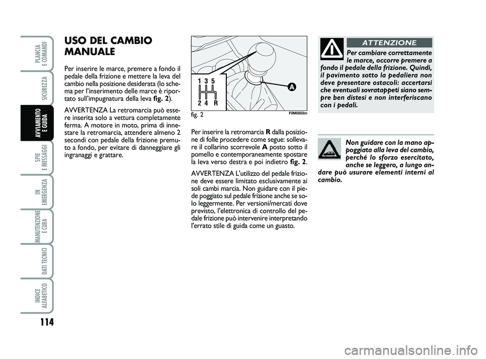 FIAT PUNTO 2011  Libretto Uso Manutenzione (in Italian) 114
SPIE 
E MESSAGGI
IN 
EMERGENZA
MANUTENZIONE E CURA 
DATI TECNICI
INDICE 
ALFABETICO
PLANCIA 
E COMANDI
SICUREZZA
AVVIAMENTO  E GUIDA
USO DEL CAMBIO
MANUALE
Per inserire le marce, premere a fondo i