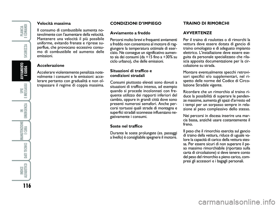 FIAT PUNTO 2011  Libretto Uso Manutenzione (in Italian) 116
SPIE 
E MESSAGGI
IN 
EMERGENZA
MANUTENZIONE E CURA 
DATI TECNICI
INDICE 
ALFABETICO
PLANCIA 
E COMANDI
SICUREZZA
AVVIAMENTO  E GUIDA
CONDIZIONI D’IMPIEGO
Avviamento a freddo
Percorsi molto brevi