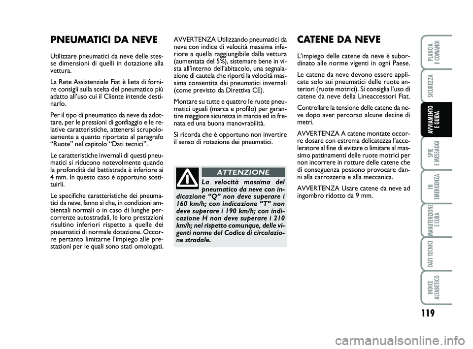 FIAT PUNTO 2012  Libretto Uso Manutenzione (in Italian) 119
SPIE 
E MESSAGGI
IN 
EMERGENZA
MANUTENZIONE E CURA
DATI TECNICI
INDICE 
ALFABETICO
PLANCIA 
E COMANDI
SICUREZZA
AVVIAMENTO  E GUIDA
AVVERTENZA Utilizzando pneumatici da
neve con indice di velocit