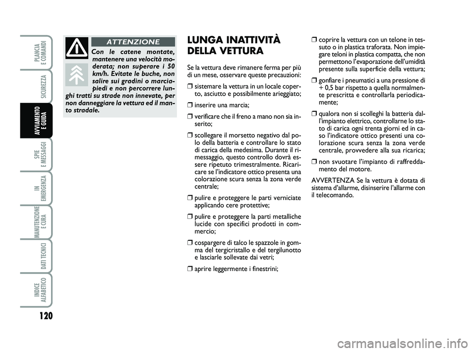 FIAT PUNTO 2012  Libretto Uso Manutenzione (in Italian) 120
SPIE 
E MESSAGGI
IN 
EMERGENZA
MANUTENZIONE E CURA 
DATI TECNICI
INDICE 
ALFABETICO
PLANCIA 
E COMANDI
SICUREZZA
AVVIAMENTO  E GUIDA
LUNGA INATTIVITÀ
DELLA VETTURA
Se la vettura deve rimanere fer