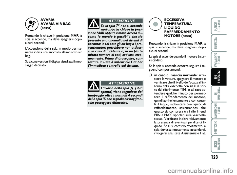 FIAT PUNTO 2012  Libretto Uso Manutenzione (in Italian) 123
IN 
EMERGENZA
MANUTENZIONE E CURA
DATI TECNICI
INDICE 
ALFABETICO
PLANCIA 
E COMANDI
SICUREZZA
AVVIAMENTO  E GUIDA
SPIE 
E MESSAGGI
AVARIA 
AVARIA AIR BAG 
(rossa)
Ruotando la chiave in posizione 