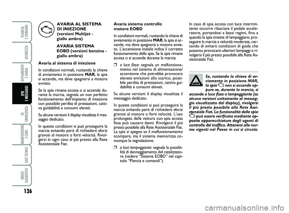FIAT PUNTO 2012  Libretto Uso Manutenzione (in Italian) Se, ruotando la chiave di av-
viamento in posizione MAR,
la spia 
Unon si accende op-
pure se, durante la marcia, si
accende a luce fissa o lampeggiante (su
alcune versioni unitamente al messag-
gio v