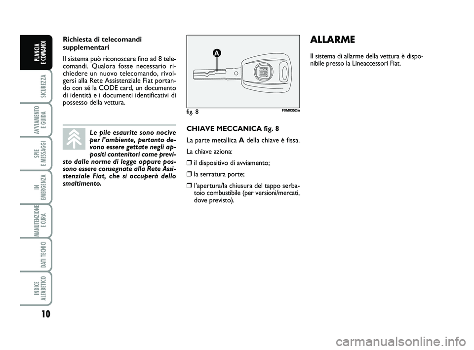 FIAT PUNTO 2013  Libretto Uso Manutenzione (in Italian) 10
SICUREZZA
AVVIAMENTO E GUIDA
SPIE 
E MESSAGGI
IN 
EMERGENZA
MANUTENZIONE E CURA 
DATI TECNICI
INDICE 
ALFABETICO
PLANCIA 
E COMANDI
CHIAVE MECCANICA fig. 8
La parte metallica A della chiave è fiss