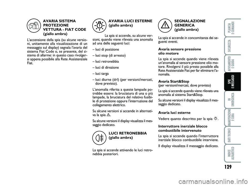 FIAT PUNTO 2012 Libretto Uso Manutenzione (in Italian) 129
IN
EMERGENZA
MANUTENZIONE E CURA
DATI TECNICI
INDICE
ALFABETICO
PLANCIA
E COMANDI
SICUREZZA
AVVIAMENTO E GUIDA
SPIE
E MESSAGGI
SEGNALAZIONE
GENERICA
(giallo ambra)
La spia si accende in conc FIAT PUNTO 2012 Libretto Uso Manutenzione (in Italian) 129
IN
EMERGENZA
MANUTENZIONE E CURA
DATI TECNICI
INDICE
ALFABETICO
PLANCIA
E COMANDI
SICUREZZA
AVVIAMENTO E GUIDA
SPIE
E MESSAGGI
SEGNALAZIONE
GENERICA
(giallo ambra)
La spia si accende in conc