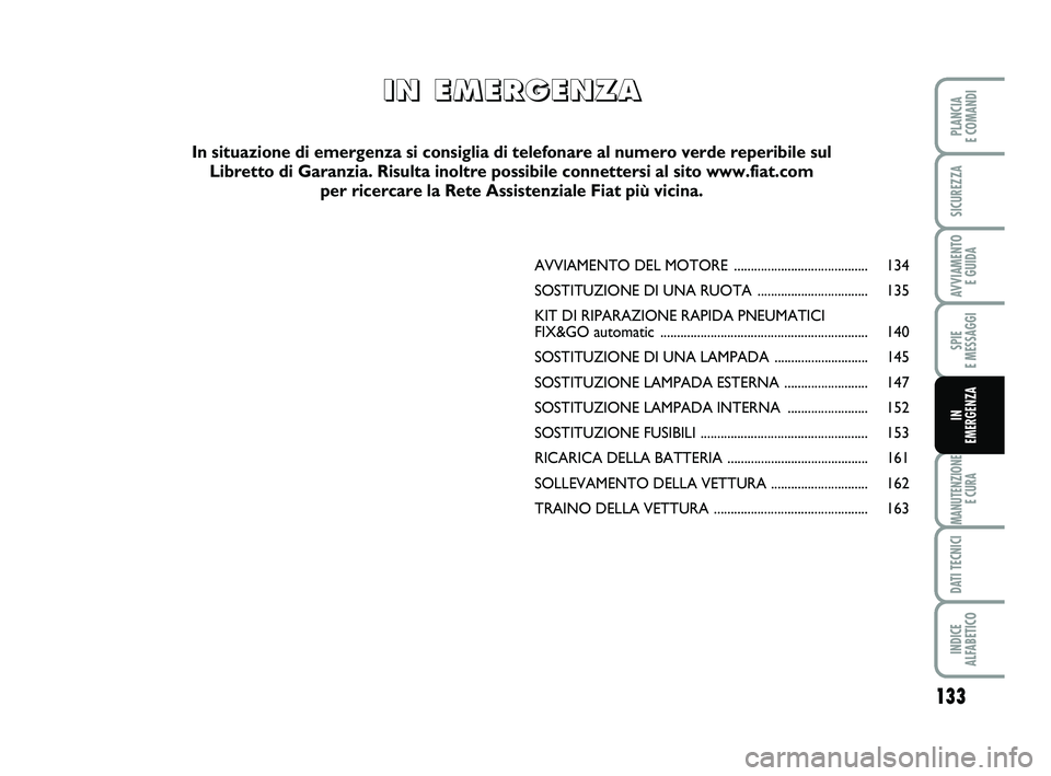 FIAT PUNTO 2012 Libretto Uso Manutenzione (in Italian) 133
SPIE
E MESSAGGI
MANUTENZIONE E CURA
DATI TECNICI
INDICE
ALFABETICO
PLANCIA
E COMANDI
SICUREZZA
AVVIAMENTO E GUIDA
IN
EMERGENZA
AVVIAMENTO DEL MOTORE ........................................ FIAT PUNTO 2012 Libretto Uso Manutenzione (in Italian) 133
SPIE
E MESSAGGI
MANUTENZIONE E CURA
DATI TECNICI
INDICE
ALFABETICO
PLANCIA
E COMANDI
SICUREZZA
AVVIAMENTO E GUIDA
IN
EMERGENZA
AVVIAMENTO DEL MOTORE ........................................