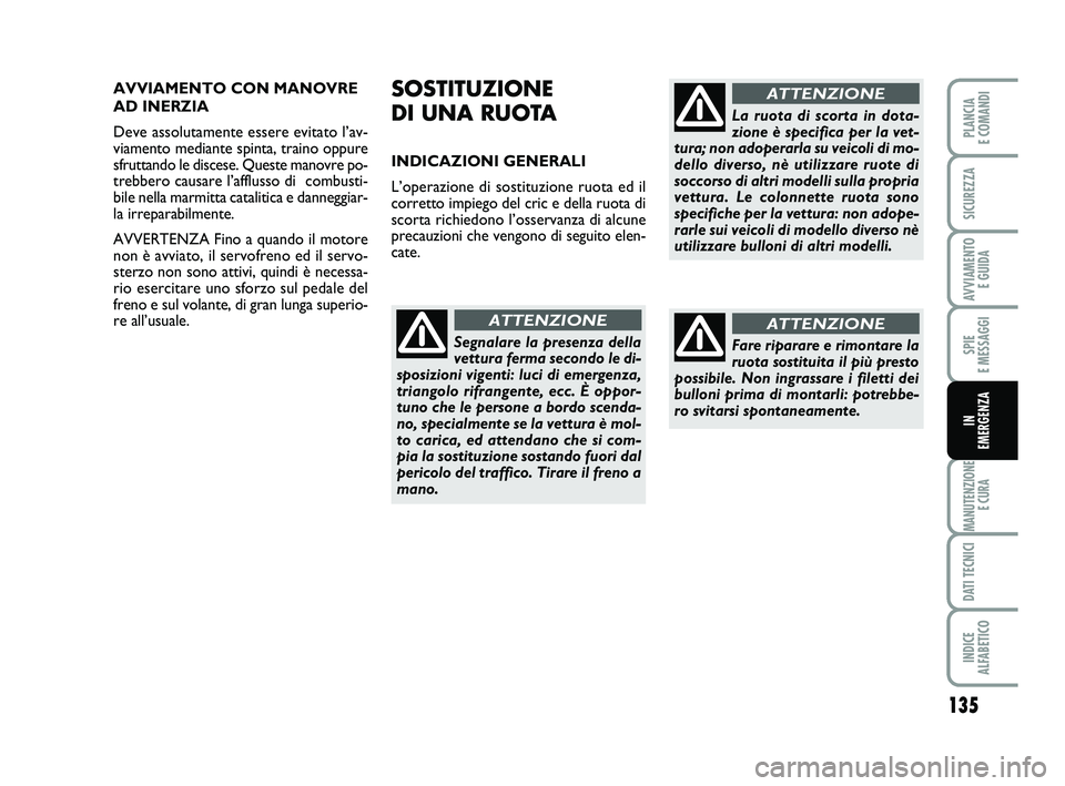 FIAT PUNTO 2013  Libretto Uso Manutenzione (in Italian) 135
SPIE 
E MESSAGGI
MANUTENZIONE E CURA
DATI TECNICI
INDICE 
ALFABETICO
PLANCIA 
E COMANDI
SICUREZZA
AVVIAMENTO  E GUIDA
IN 
EMERGENZA
AVVIAMENTO CON MANOVRE
AD INERZIA
Deve assolutamente essere evit