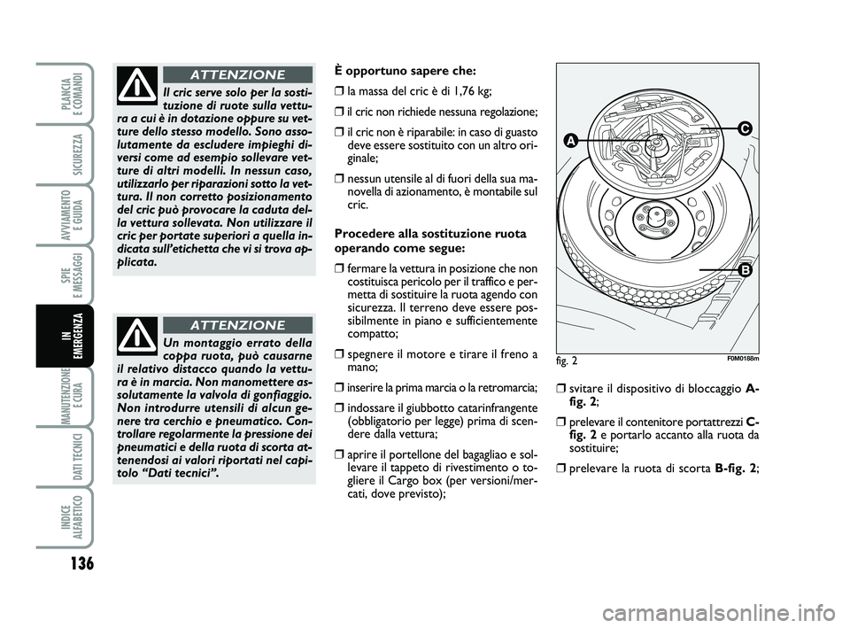 FIAT PUNTO 2012 Libretto Uso Manutenzione (in Italian) 136
SPIE
E MESSAGGI
MANUTENZIONE E CURA
DATI TECNICI
INDICE
ALFABETICO
PLANCIA
E COMANDI
SICUREZZA
AVVIAMENTO E GUIDA
IN
EMERGENZA
È opportuno sapere che:
❒la massa del cric è di 1,76 kg;
FIAT PUNTO 2012 Libretto Uso Manutenzione (in Italian) 136
SPIE
E MESSAGGI
MANUTENZIONE E CURA
DATI TECNICI
INDICE
ALFABETICO
PLANCIA
E COMANDI
SICUREZZA
AVVIAMENTO E GUIDA
IN
EMERGENZA
È opportuno sapere che:
❒la massa del cric è di 1,76 kg;