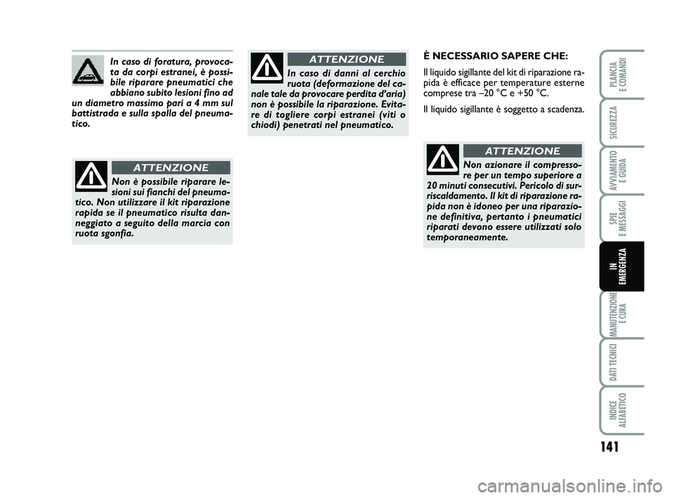 FIAT PUNTO 2011  Libretto Uso Manutenzione (in Italian) 141
SPIE 
E MESSAGGI
MANUTENZIONE E CURA
DATI TECNICI
INDICE 
ALFABETICO
PLANCIA 
E COMANDI
SICUREZZA
AVVIAMENTO  E GUIDA
IN 
EMERGENZA
È NECESSARIO SAPERE CHE:
Il liquido sigillante del kit di ripar