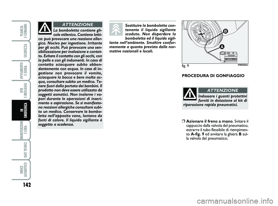 FIAT PUNTO 2011  Libretto Uso Manutenzione (in Italian) 142
SPIE 
E MESSAGGI
MANUTENZIONE E CURA 
DATI TECNICI
INDICE 
ALFABETICO
PLANCIA 
E COMANDI
SICUREZZA
AVVIAMENTO  E GUIDA
IN 
EMERGENZA
PROCEDURA DI GONFIAGGIO
La bomboletta contiene gli-
cole etilen