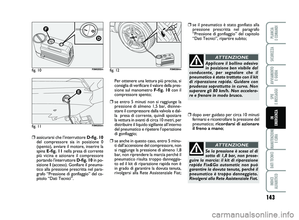 FIAT PUNTO 2011  Libretto Uso Manutenzione (in Italian) 143
SPIE 
E MESSAGGI
MANUTENZIONE E CURA
DATI TECNICI
INDICE 
ALFABETICO
PLANCIA 
E COMANDI
SICUREZZA
AVVIAMENTO  E GUIDA
IN 
EMERGENZA
❒assicurarsi che l’interruttore D-fig. 10
del compressore si