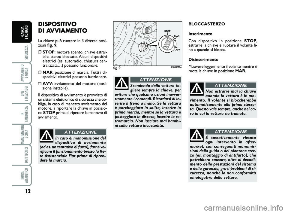 FIAT PUNTO 2013 Libretto Uso Manutenzione (in Italian) 12
SICUREZZA
AVVIAMENTO E GUIDA
SPIE
E MESSAGGI
IN
EMERGENZA
MANUTENZIONE E CURA
DATI TECNICI
INDICE
ALFABETICO
PLANCIA
E COMANDI
DISPOSITIVO
DI AVVIAMENTO
La chiave può ruotare in 3 diverse po FIAT PUNTO 2013 Libretto Uso Manutenzione (in Italian) 12
SICUREZZA
AVVIAMENTO E GUIDA
SPIE
E MESSAGGI
IN
EMERGENZA
MANUTENZIONE E CURA
DATI TECNICI
INDICE
ALFABETICO
PLANCIA
E COMANDI
DISPOSITIVO
DI AVVIAMENTO
La chiave può ruotare in 3 diverse po