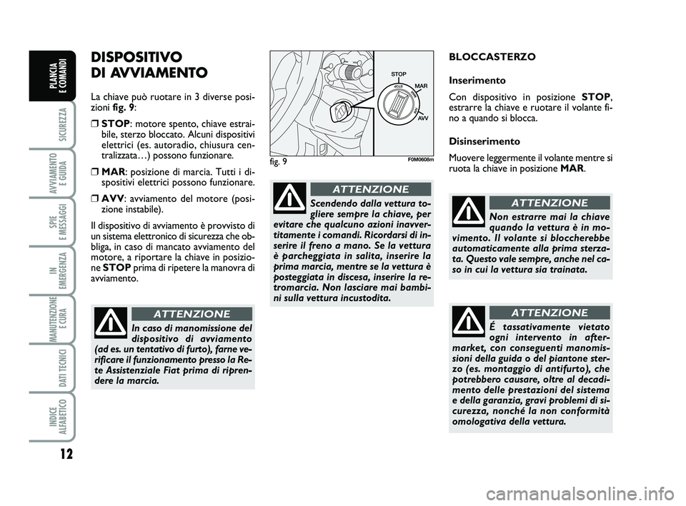 FIAT PUNTO 2013  Libretto Uso Manutenzione (in Italian) 12
SICUREZZA
AVVIAMENTO E GUIDA
SPIE 
E MESSAGGI
IN 
EMERGENZA
MANUTENZIONE E CURA 
DATI TECNICI
INDICE 
ALFABETICO
PLANCIA 
E COMANDI
DISPOSITIVO 
DI AVVIAMENTO
La chiave può ruotare in 3 diverse po