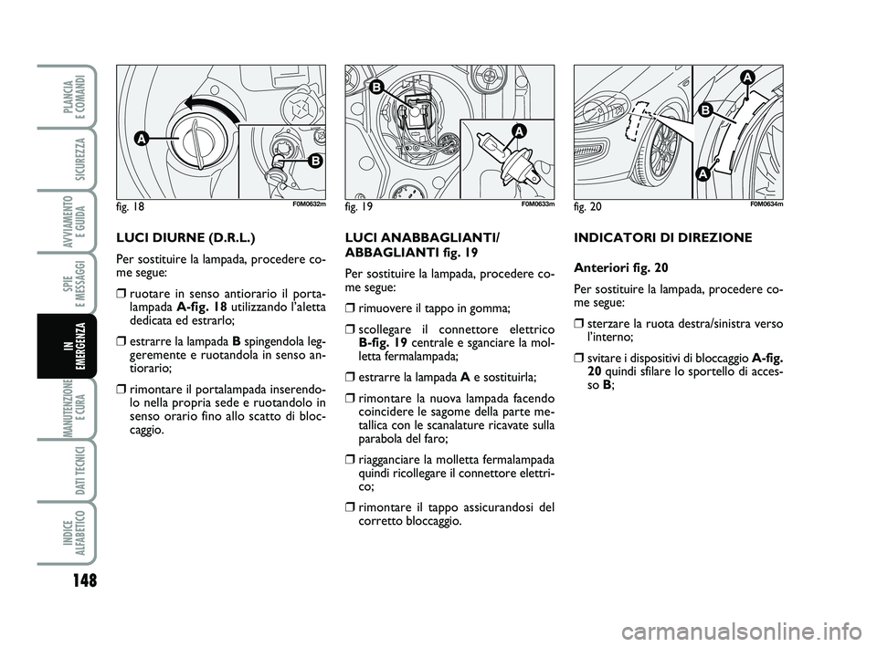 FIAT PUNTO 2011 Libretto Uso Manutenzione (in Italian) 148
SPIE
E MESSAGGI
MANUTENZIONE E CURA
DATI TECNICI
INDICE
ALFABETICO
PLANCIA
E COMANDI
SICUREZZA
AVVIAMENTO E GUIDA
IN
EMERGENZA
LUCI DIURNE (D.R.L.)
Per sostituire la lampada, procedere co-
m FIAT PUNTO 2011 Libretto Uso Manutenzione (in Italian) 148
SPIE
E MESSAGGI
MANUTENZIONE E CURA
DATI TECNICI
INDICE
ALFABETICO
PLANCIA
E COMANDI
SICUREZZA
AVVIAMENTO E GUIDA
IN
EMERGENZA
LUCI DIURNE (D.R.L.)
Per sostituire la lampada, procedere co-
m
