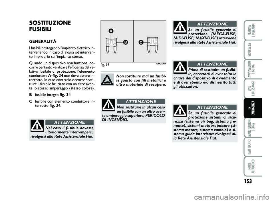 FIAT PUNTO 2011 Libretto Uso Manutenzione (in Italian) 153
SPIE
E MESSAGGI
MANUTENZIONE E CURA
DATI TECNICI
INDICE
ALFABETICO
PLANCIA
E COMANDI
SICUREZZA
AVVIAMENTO E GUIDA
IN
EMERGENZA
SOSTITUZIONE
FUSIBILI
GENERALITÀ
I fusibili proteggono l’impi FIAT PUNTO 2011 Libretto Uso Manutenzione (in Italian) 153
SPIE
E MESSAGGI
MANUTENZIONE E CURA
DATI TECNICI
INDICE
ALFABETICO
PLANCIA
E COMANDI
SICUREZZA
AVVIAMENTO E GUIDA
IN
EMERGENZA
SOSTITUZIONE
FUSIBILI
GENERALITÀ
I fusibili proteggono l’impi