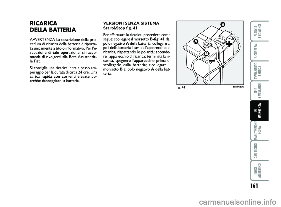 FIAT PUNTO 2013  Libretto Uso Manutenzione (in Italian) 161
SPIE 
E MESSAGGI
MANUTENZIONE E CURA
DATI TECNICI
INDICE 
ALFABETICO
PLANCIA 
E COMANDI
SICUREZZA
AVVIAMENTO  E GUIDA
IN 
EMERGENZA
RICARICA 
DELLA BATTERIA
AVVERTENZA La descrizione della pro-
ce