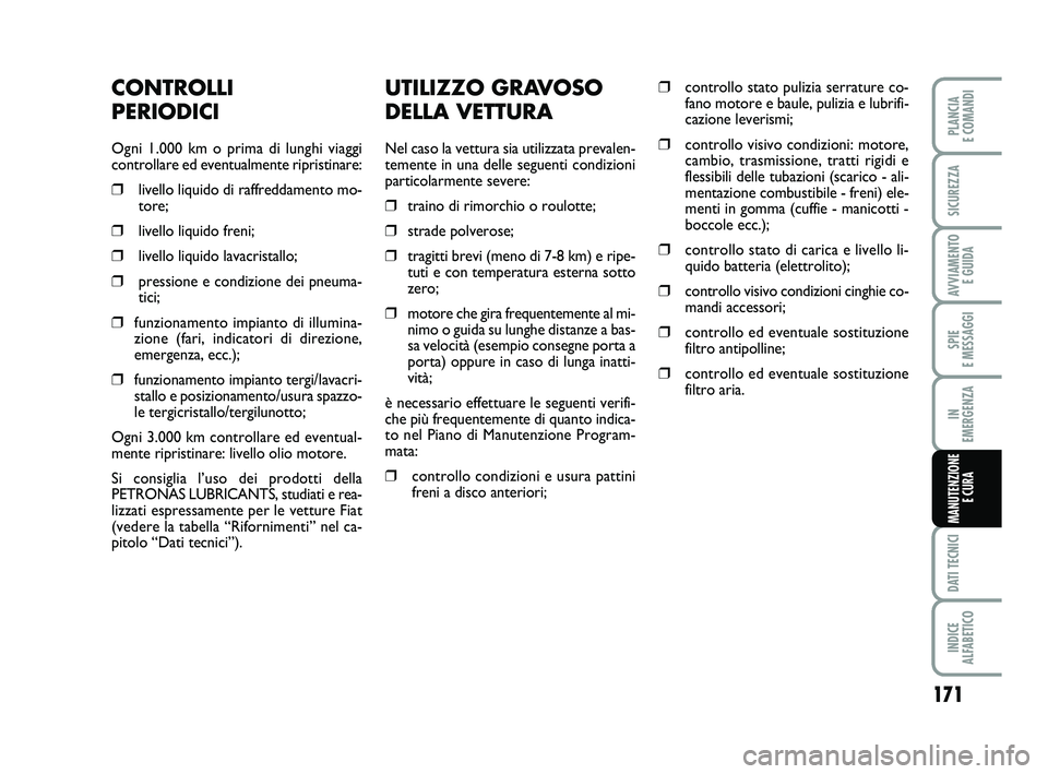 FIAT PUNTO 2011  Libretto Uso Manutenzione (in Italian) 171
SPIE 
E MESSAGGI
DATI TECNICI
INDICE 
ALFABETICO
PLANCIA 
E COMANDI
SICUREZZA
AVVIAMENTO  E GUIDA
IN 
EMERGENZA
MANUTENZIONE E CURA
UTILIZZO GRAVOSO
DELLA VETTURA
Nel caso la vettura sia utilizzat