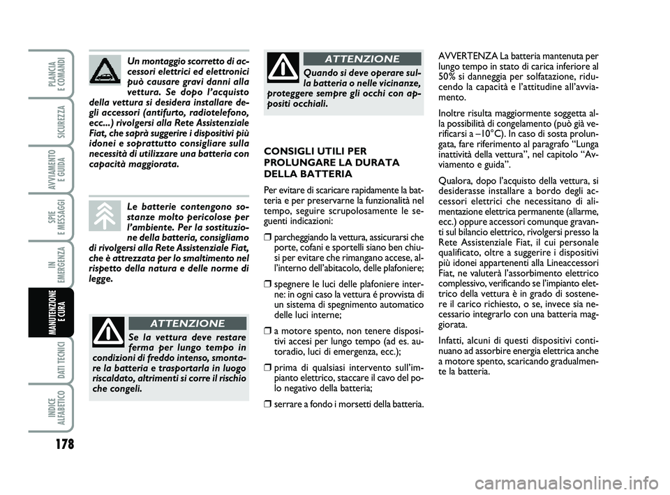 FIAT PUNTO 2011  Libretto Uso Manutenzione (in Italian) 178
SPIE 
E MESSAGGI
DATI TECNICI
INDICE 
ALFABETICO
PLANCIA 
E COMANDI
SICUREZZA
AVVIAMENTO  E GUIDA
IN 
EMERGENZA
MANUTENZIONE E CURA 
AVVERTENZA La batteria mantenuta per
lungo tempo in stato di ca