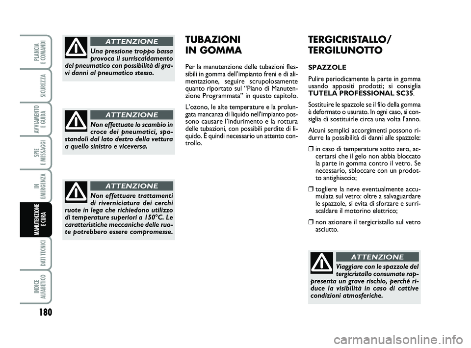 FIAT PUNTO 2011  Libretto Uso Manutenzione (in Italian) 180
SPIE 
E MESSAGGI
DATI TECNICI
INDICE 
ALFABETICO
PLANCIA 
E COMANDI
SICUREZZA
AVVIAMENTO  E GUIDA
IN 
EMERGENZA
MANUTENZIONE E CURA 
TERGICRISTALLO/
TERGILUNOTTO
SPAZZOLE
Pulire periodicamente la 