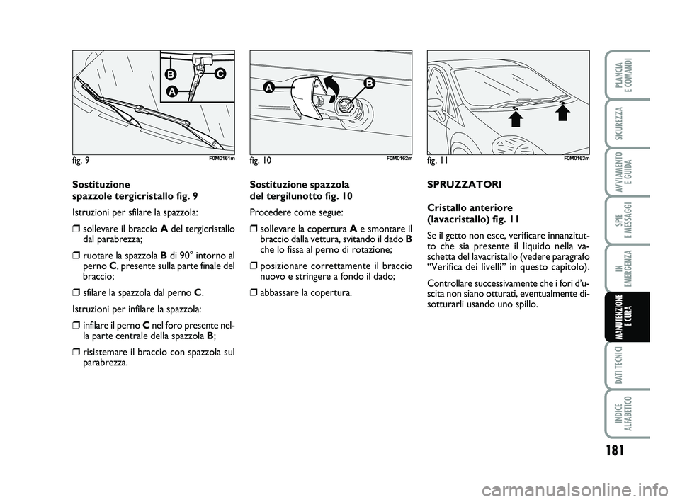 FIAT PUNTO 2011  Libretto Uso Manutenzione (in Italian) 181
SPIE 
E MESSAGGI
DATI TECNICI
INDICE 
ALFABETICO
PLANCIA 
E COMANDI
SICUREZZA
AVVIAMENTO  E GUIDA
IN 
EMERGENZA
MANUTENZIONE E CURA
Sostituzione 
spazzole tergicristallo fig. 9
Istruzioni per sfil