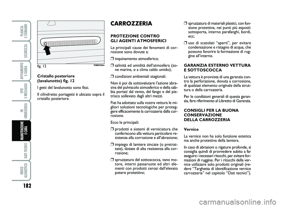 FIAT PUNTO 2011  Libretto Uso Manutenzione (in Italian) 182
SPIE 
E MESSAGGI
DATI TECNICI
INDICE 
ALFABETICO
PLANCIA 
E COMANDI
SICUREZZA
AVVIAMENTO  E GUIDA
IN 
EMERGENZA
MANUTENZIONE E CURA 
❒spruzzatura di materiali plastici, con fun-
zione protettiva