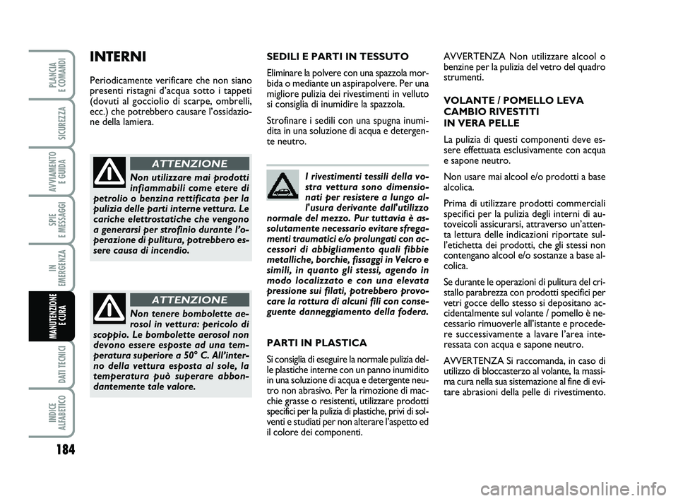 FIAT PUNTO 2011  Libretto Uso Manutenzione (in Italian) I rivestimenti tessili della vo-
stra vettura sono dimensio-
nati per resistere a lungo al-
l'usura derivante dall'utilizzo
normale del mezzo. Pur tuttavia è as-
solutamente necessario evitar