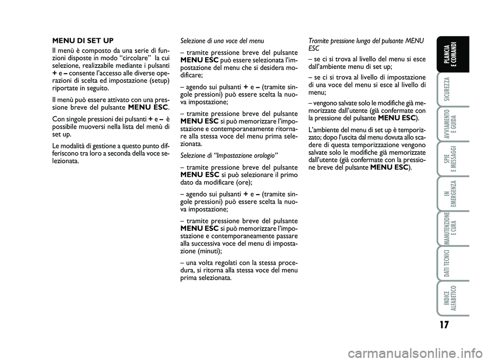 FIAT PUNTO 2013  Libretto Uso Manutenzione (in Italian) 17
SICUREZZA
AVVIAMENTO E GUIDA
SPIE 
E MESSAGGI
IN 
EMERGENZA
MANUTENZIONE E CURA
DATI TECNICI
INDICE 
ALFABETICO
PLANCIA 
E COMANDI
MENU DI SET UP
Il menù è composto da una serie di fun-
zioni dis