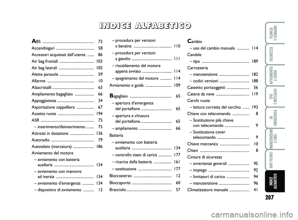 FIAT PUNTO 2013  Libretto Uso Manutenzione (in Italian) 207
SPIE 
E MESSAGGI
PLANCIA 
E COMANDI
SICUREZZA
AVVIAMENTO  E GUIDA
IN 
EMERGENZA
MANUTENZIONE E CURA
DATI TECNICI
INDICE 
ALFABETICO
– procedura per versioni 
a benzina ..........................