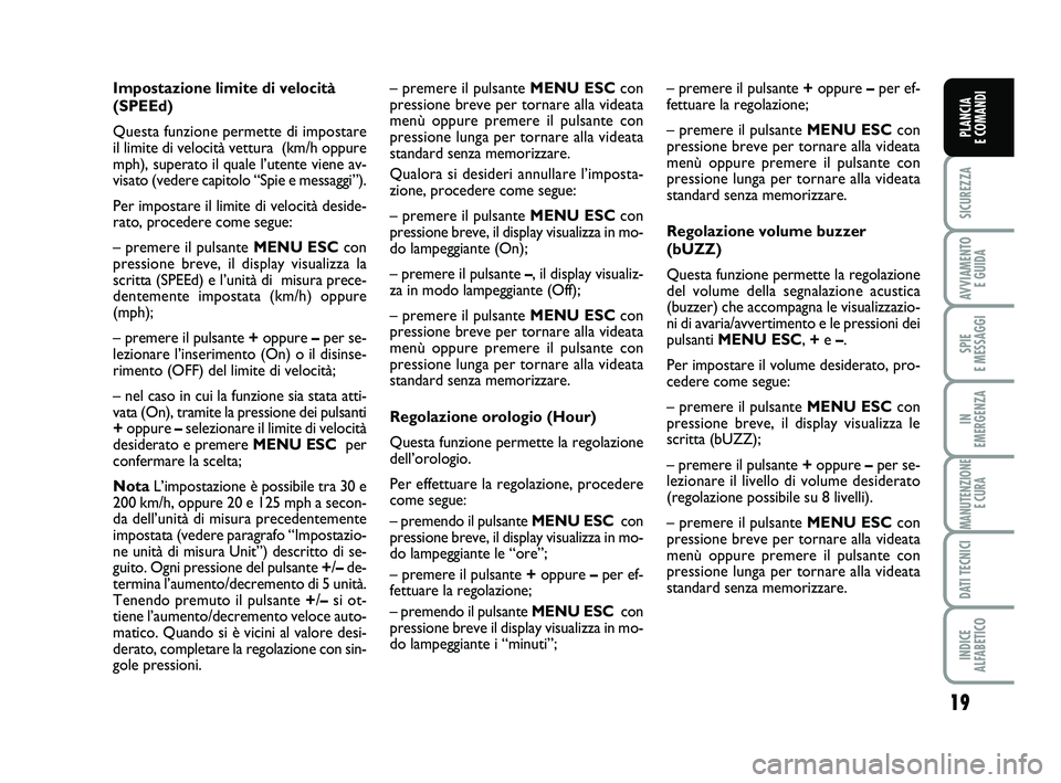 FIAT PUNTO 2013  Libretto Uso Manutenzione (in Italian) 19
SICUREZZA
AVVIAMENTO E GUIDA
SPIE 
E MESSAGGI
IN 
EMERGENZA
MANUTENZIONE E CURA
DATI TECNICI
INDICE 
ALFABETICO
PLANCIA 
E COMANDI
Impostazione limite di velocità
(SPEEd)
Questa funzione permette 