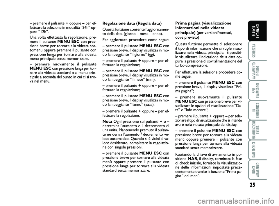 FIAT PUNTO 2013  Libretto Uso Manutenzione (in Italian) 25
SICUREZZA
AVVIAMENTO E GUIDA
SPIE 
E MESSAGGI
IN 
EMERGENZA
MANUTENZIONE E CURA
DATI TECNICI
INDICE 
ALFABETICO
PLANCIA 
E COMANDI
Regolazione data (Regola data)
Questa funzione consente l’aggior