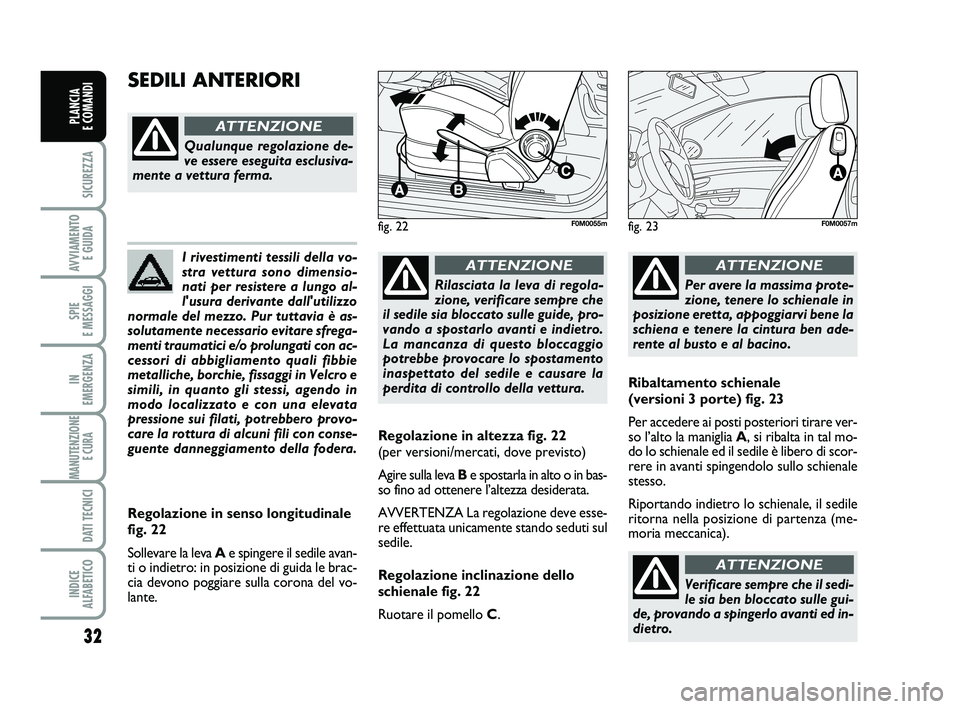FIAT PUNTO 2012  Libretto Uso Manutenzione (in Italian) 32
SICUREZZA
AVVIAMENTO E GUIDA
SPIE 
E MESSAGGI
IN 
EMERGENZA
MANUTENZIONE E CURA 
DATI TECNICI
INDICE 
ALFABETICO
PLANCIA 
E COMANDI
I rivestimenti tessili della vo-
stra vettura sono dimensio-
nati