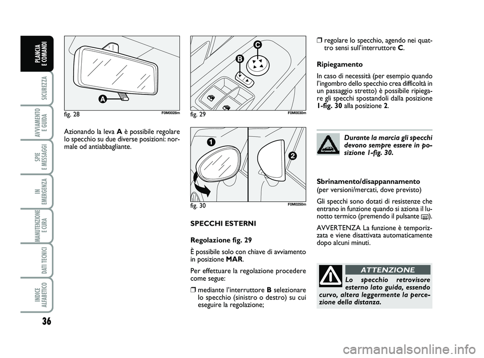 FIAT PUNTO 2012  Libretto Uso Manutenzione (in Italian) SPECCHI ESTERNI
Regolazione fig. 29
È possibile solo con chiave di avviamento
in posizione MAR.
Per effettuare la regolazione procedere
come segue:
❒mediante l’interruttore Bselezionare
lo specch
