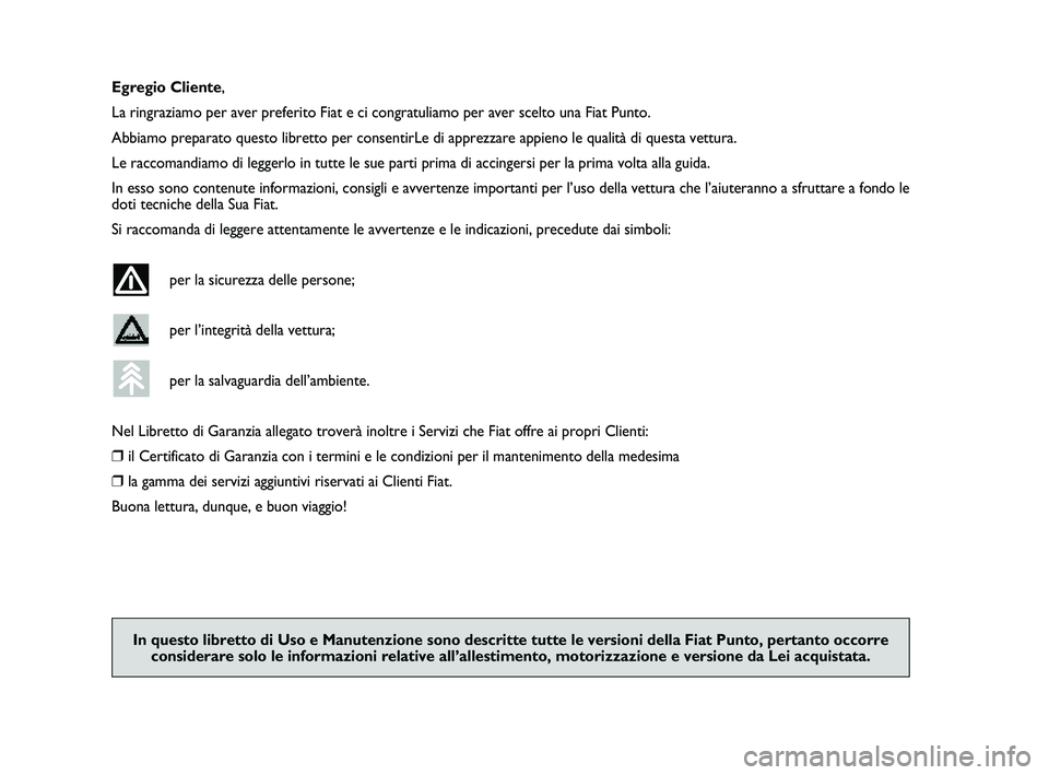 FIAT PUNTO 2011  Libretto Uso Manutenzione (in Italian) ,
Egregio Cliente,
La ringraziamo per aver preferito Fiat e ci congratuliamo per aver scelt\
o una Fiat Punto.
Abbiamo preparato questo libretto per consentirLe di apprezzare appieno \
le qualità di 