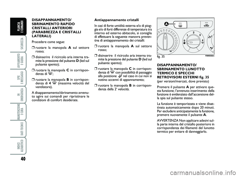 FIAT PUNTO 2012  Libretto Uso Manutenzione (in Italian) 40
SICUREZZA
AVVIAMENTO E GUIDA
SPIE 
E MESSAGGI
IN 
EMERGENZA
MANUTENZIONE E CURA 
DATI TECNICI
INDICE 
ALFABETICO
PLANCIA 
E COMANDI
DISAPPANNAMENTO/
SBRINAMENTO RAPIDO
CRISTALLI ANTERIORI
(PARABREZ