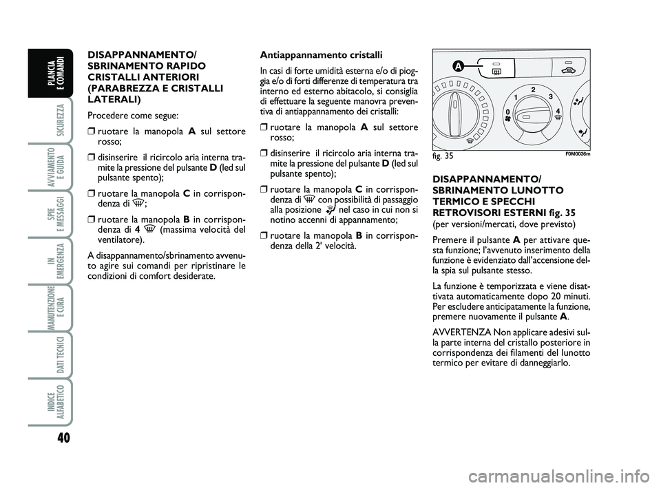 FIAT PUNTO 2013  Libretto Uso Manutenzione (in Italian) 40
SICUREZZA
AVVIAMENTO E GUIDA
SPIE 
E MESSAGGI
IN 
EMERGENZA
MANUTENZIONE E CURA 
DATI TECNICI
INDICE 
ALFABETICO
PLANCIA 
E COMANDI
DISAPPANNAMENTO/
SBRINAMENTO RAPIDO
CRISTALLI ANTERIORI
(PARABREZ